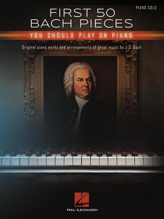 First 50 Bach Pieces You Should Play on the Piano First 50 Bach Pieces You Should Play on the Piano